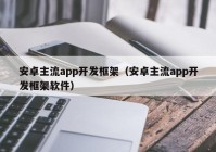 安卓主流app开发框架（安卓主流app开发框架软件）