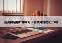 韶关网站推广哪家好（韶关网站优化公司）