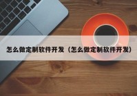 怎么做定制软件开发（怎么做定制软件开发）