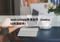 androidapp开发软件（Android开发软件）