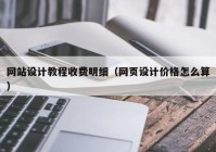 网站设计教程收费明细（网页设计价格怎么算）