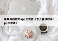 苹果叫我联系app开发者（怎么直接联系app开发者）