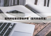 医院网站建设基础步骤（医院网络搭建）