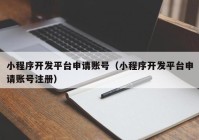 小程序开发平台申请账号（小程序开发平台申请账号注册）