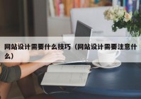 网站设计需要什么技巧（网站设计需要注意什么）