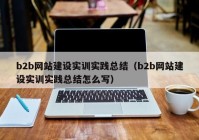 b2b网站建设实训实践总结（b2b网站建设实训实践总结怎么写）