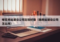 哪家网站建设公司比较好做（做网站建设公司怎么样）