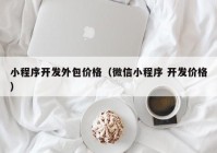 小程序开发外包价格（微信小程序 开发价格）