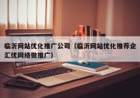 临沂网站优化推广公司（临沂网站优化推荐企汇优网络做推广）