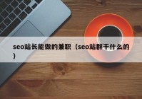 seo站长能做的兼职（seo站群干什么的）