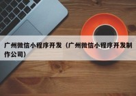 广州微信小程序开发（广州微信小程序开发制作公司）