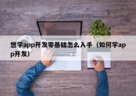 想学app开发零基础怎么入手（如何学app开发）