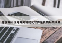 包含锡山区电商网站优化软件是真的吗的词条