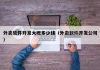 外卖软件开发大概多少钱（外卖软件开发公司）