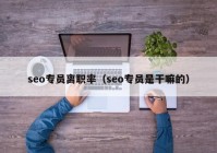 seo专员离职率（seo专员是干嘛的）