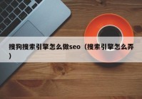 搜狗搜索引擎怎么做seo（搜索引擎怎么弄）