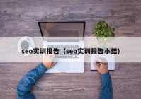 seo实训报告（seo实训报告小结）