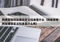 网络营销网站建设定义标准是什么（网络营销网站建设定义标准是什么呢）