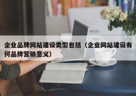 企业品牌网站建设类型包括（企业网站建设有何品牌营销意义）