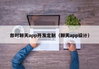 即时聊天app开发定制（聊天app设计）