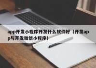 app开发小程序开发什么软件好（开发app与开发微信小程序）