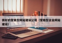 很好的营销型网站建设公司（营销型企业网站建设）