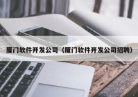 厦门软件开发公司（厦门软件开发公司招聘）