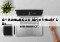 南宁高端网站建设公司（南宁大型网站推广公司）