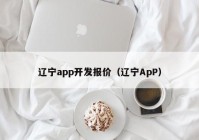 辽宁app开发报价（辽宁ApP）