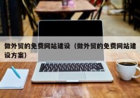 做外贸的免费网站建设（做外贸的免费网站建设方案）