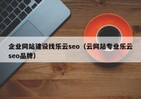 企业网站建设找乐云seo（云网站专业乐云seo品牌）