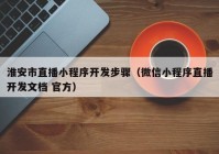 淮安市直播小程序开发步骤（微信小程序直播开发文档 官方）