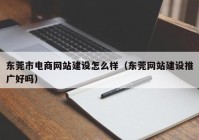 东莞市电商网站建设怎么样（东莞网站建设推广好吗）