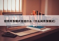 软件开发模式包括什么（什么叫开发模式）