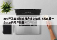 app开发者能知道用户多少信息（怎么看一个app的用户数量）