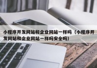 小程序开发网站和企业网站一样吗（小程序开发网站和企业网站一样吗安全吗）