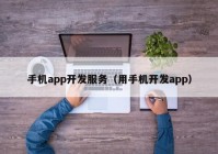 手机app开发服务（用手机开发app）