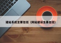 建站系统主要包括（网站建设主要包括）