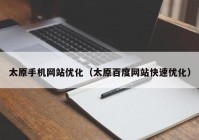 太原手机网站优化（太原百度网站快速优化）