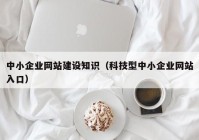 中小企业网站建设知识（科技型中小企业网站入口）