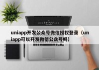 uniapp开发公众号微信授权登录（uniapp可以开发微信公众号吗）