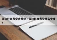 做软件开发学啥专业（做软件开发学什么专业）