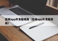 昆明app开发服务商（昆明app开发服务商）