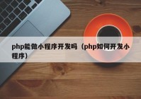 php能做小程序开发吗（php如何开发小程序）