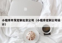 小程序开发定制北京公司（小程序定制公司设计）