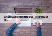 php网站建设培训教程交流（PHP网站建设）