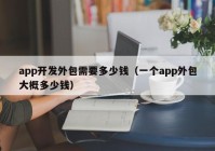 app开发外包需要多少钱（一个app外包大概多少钱）