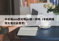 手机端seo优化和pc端一样吗（手机网络优化是什么意思）