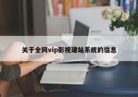 关于全网vip影视建站系统的信息