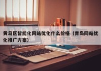 黄岛区智能化网站优化什么价格（青岛网站优化推广方案）